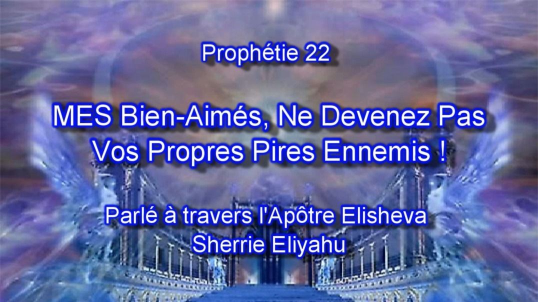 Prophétie 22 - MES Bien Aimés, Ne Devenez Pas Vos Propres Pires Ennemis