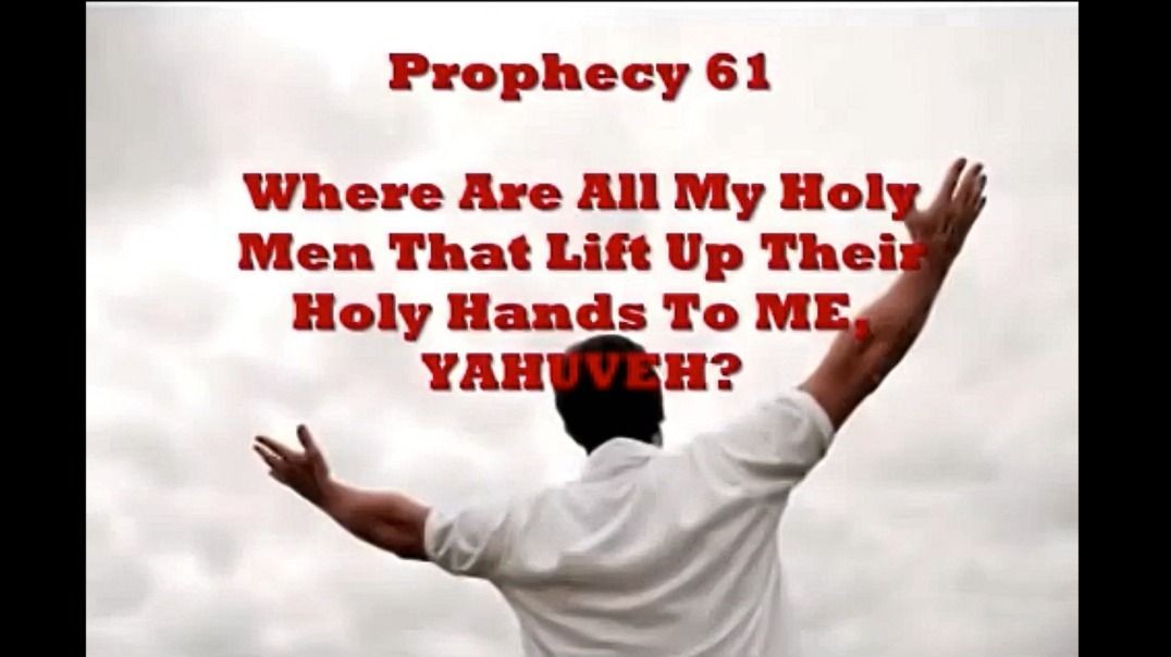 Prophecy 61- Where Are All My Holy Men That Lift Up Their Holy Hands To ME