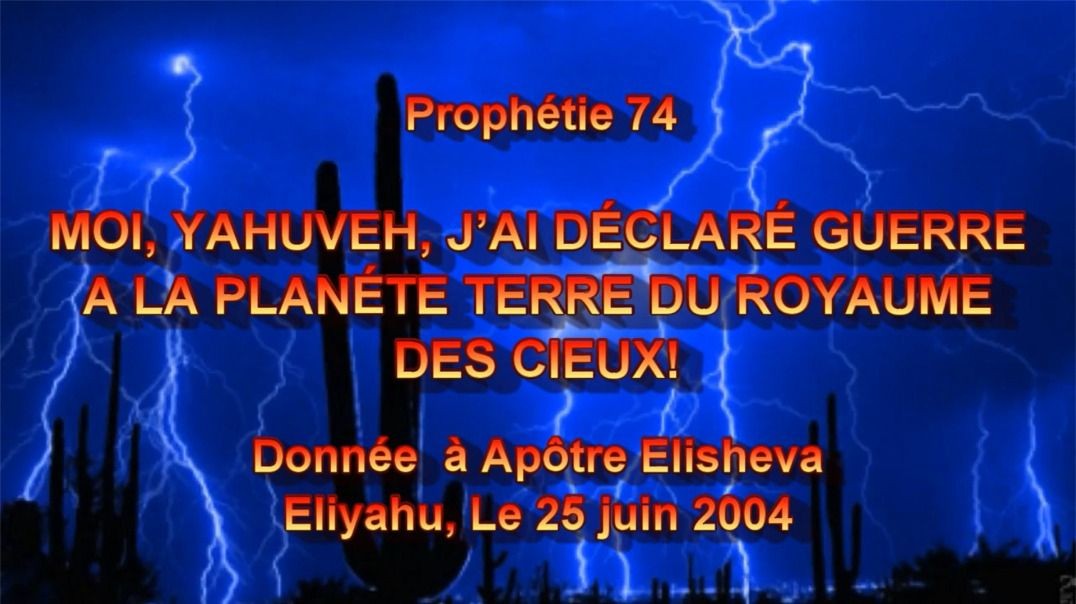 Prophétie 74 - Moi, YAHUVEH, J ai Declare Guerre a la PLANÉTE Terre du Royaume des Cieux