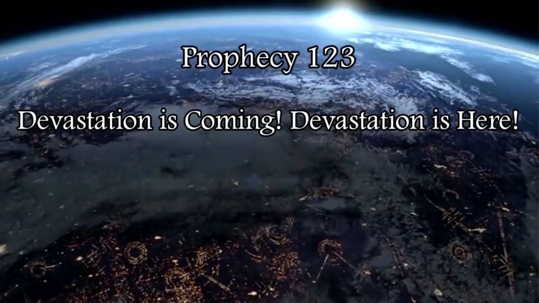 Prophecy 123 - Devastation is Coming Devastation is Here